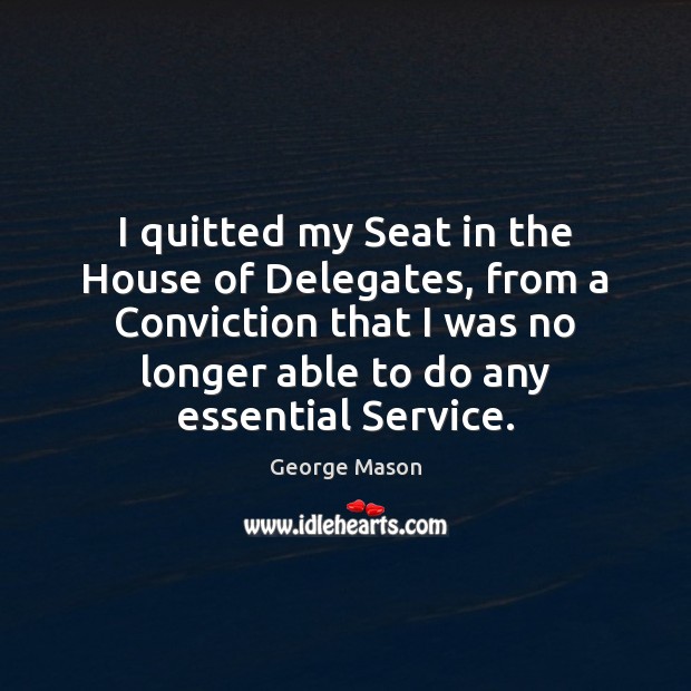 I quitted my Seat in the House of Delegates, from a Conviction Image