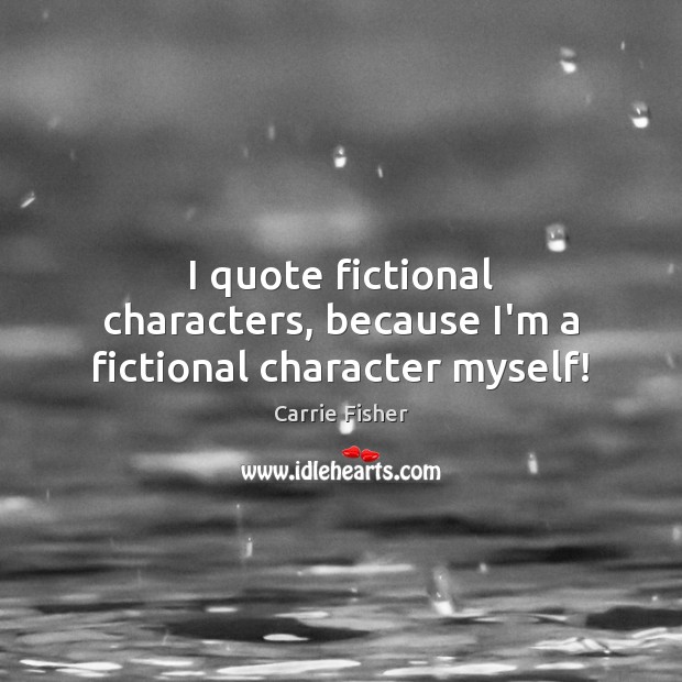I quote fictional characters, because I’m a fictional character myself! Image