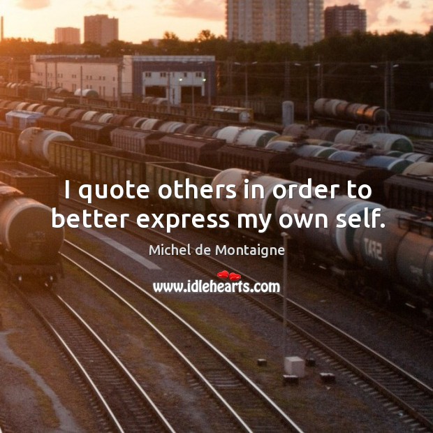 I quote others in order to better express my own self. Image