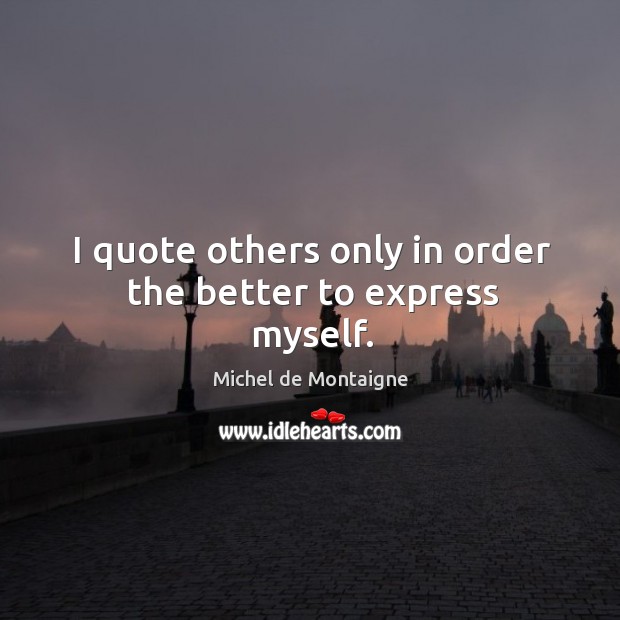 I quote others only in order the better to express myself. Image