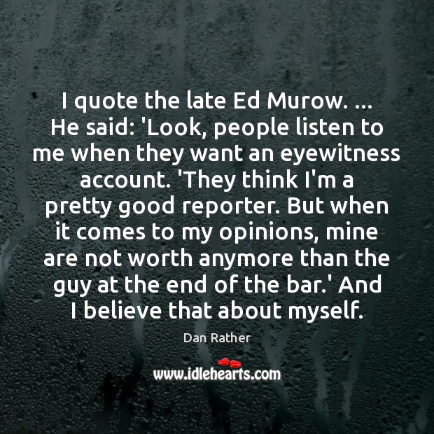 I quote the late Ed Murow. … He said: ‘Look, people listen to Image