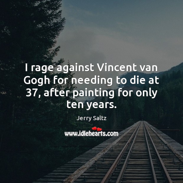 I rage against Vincent van Gogh for needing to die at 37, after Jerry Saltz Picture Quote