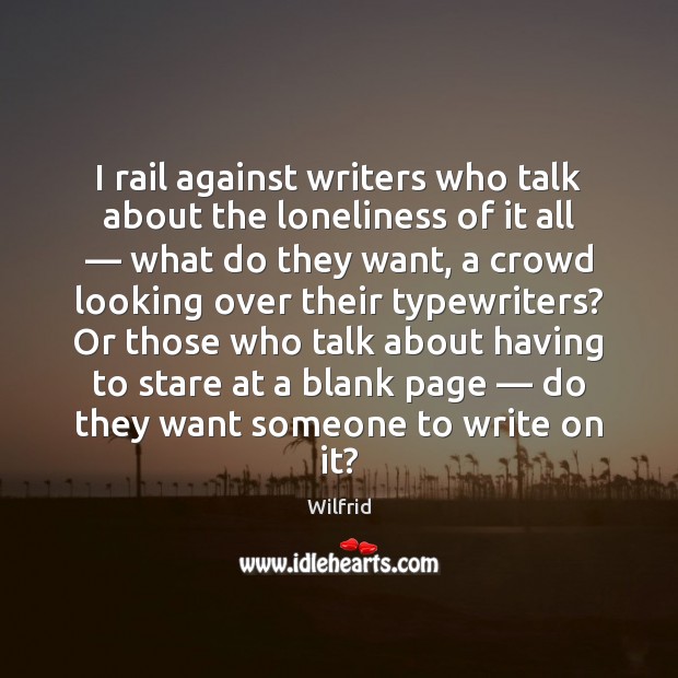 I rail against writers who talk about the loneliness of it all — Wilfrid Picture Quote