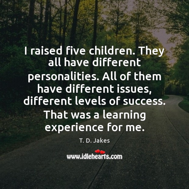 I raised five children. They all have different personalities. All of them T. D. Jakes Picture Quote