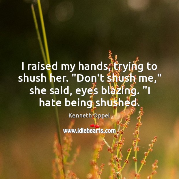 I raised my hands, trying to shush her. “Don’t shush me,” she Kenneth Oppel Picture Quote