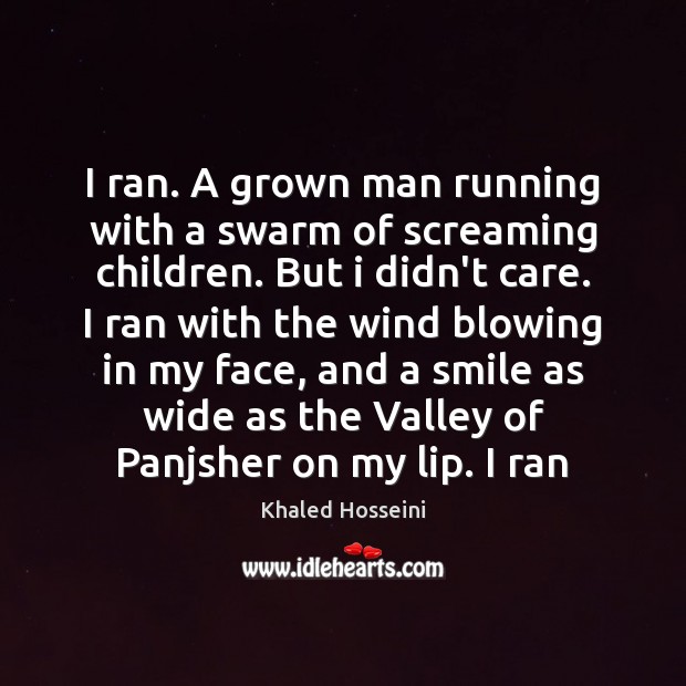 I ran. A grown man running with a swarm of screaming children. Khaled Hosseini Picture Quote