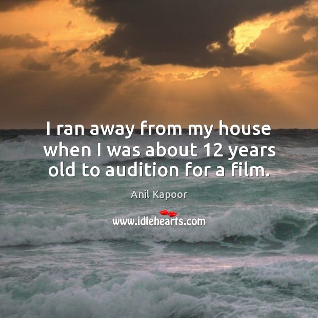 I ran away from my house when I was about 12 years old to audition for a film. Anil Kapoor Picture Quote