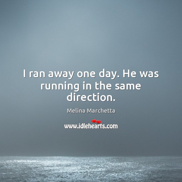 I ran away one day. He was running in the same direction. Melina Marchetta Picture Quote