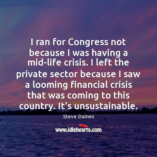 I ran for Congress not because I was having a mid-life crisis. 