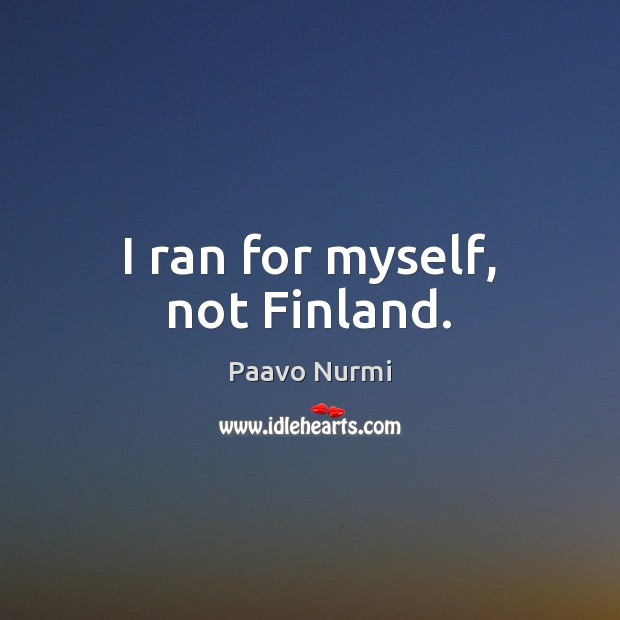 I ran for myself, not Finland. Paavo Nurmi Picture Quote
