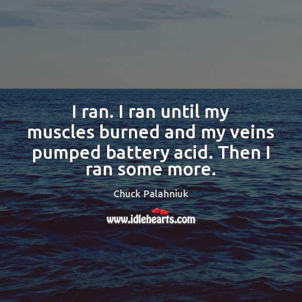 I ran. I ran until my muscles burned and my veins pumped Chuck Palahniuk Picture Quote