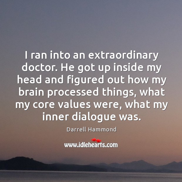 I ran into an extraordinary doctor. He got up inside my head and figured out how my Image