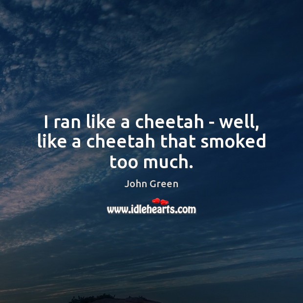 I ran like a cheetah – well, like a cheetah that smoked too much. John Green Picture Quote