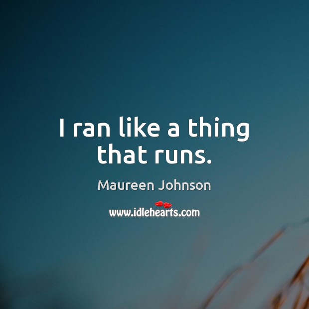 I ran like a thing that runs. Maureen Johnson Picture Quote