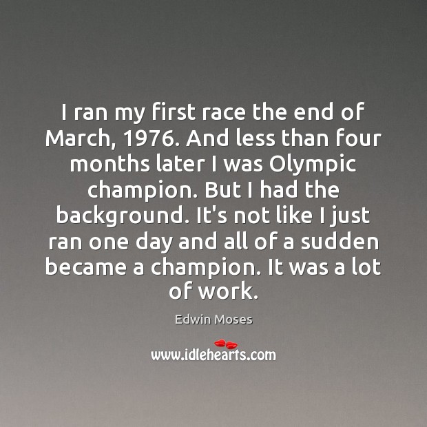 I ran my first race the end of March, 1976. And less than Edwin Moses Picture Quote