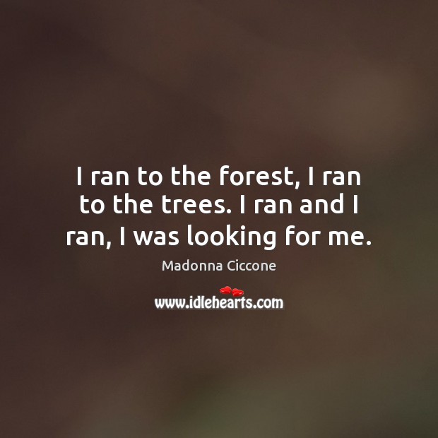 I ran to the forest, I ran to the trees. I ran and I ran, I was looking for me. Image