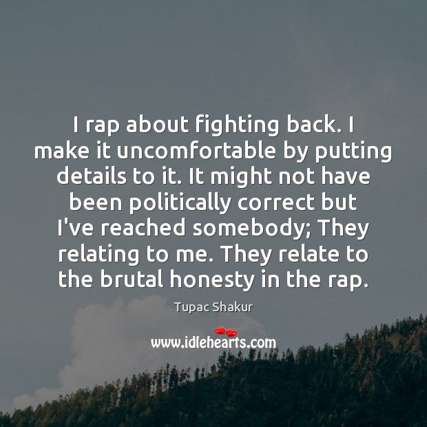 I rap about fighting back. I make it uncomfortable by putting details Tupac Shakur Picture Quote