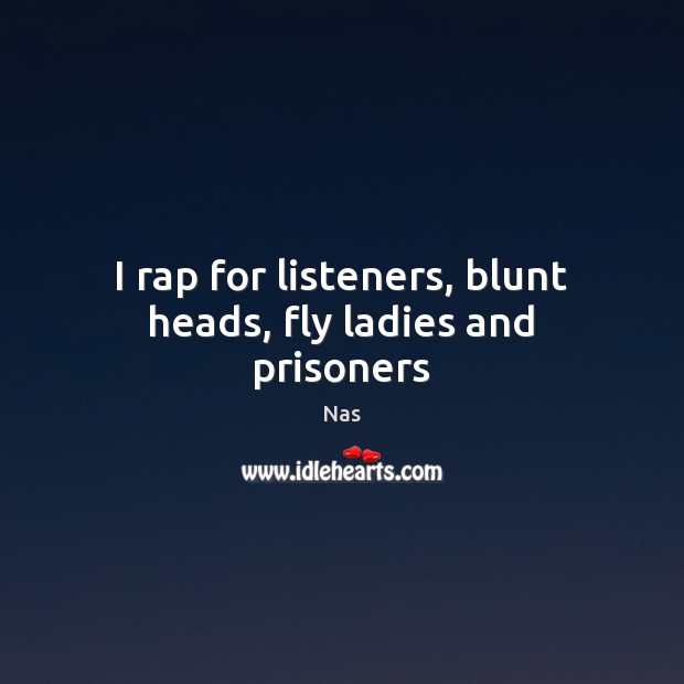 I rap for listeners, blunt heads, fly ladies and prisoners Nas Picture Quote