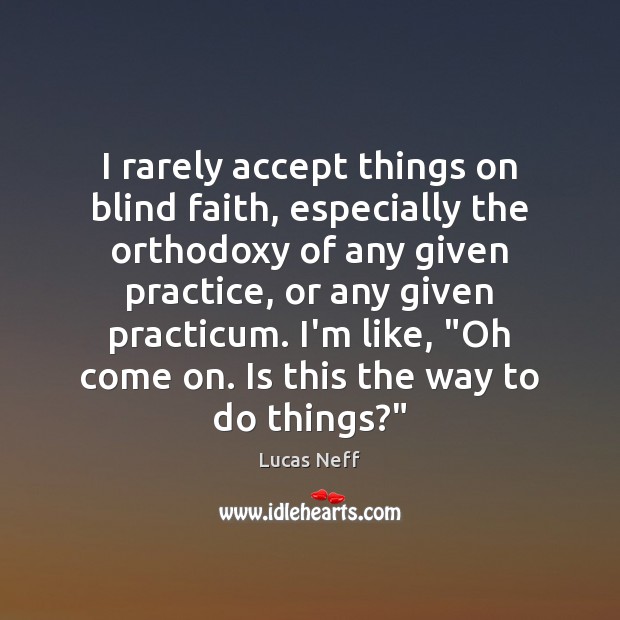I rarely accept things on blind faith, especially the orthodoxy of any Lucas Neff Picture Quote