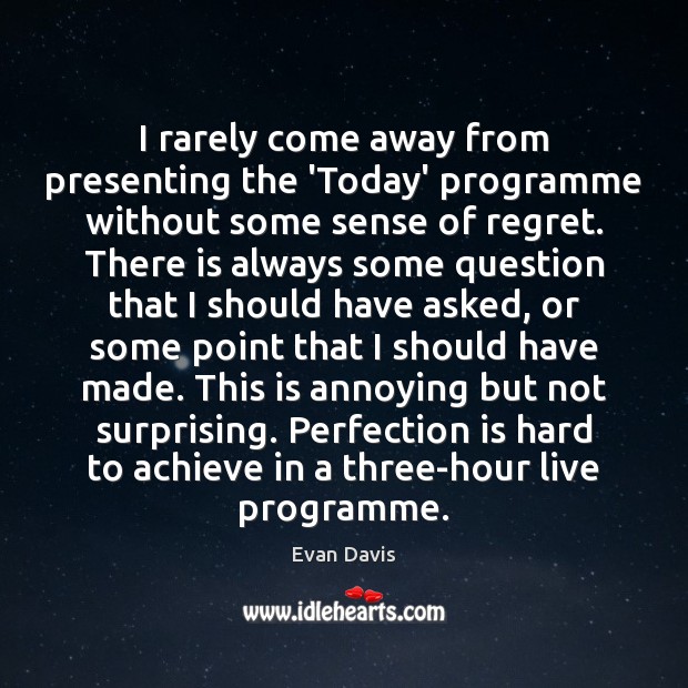 I rarely come away from presenting the ‘Today’ programme without some sense Perfection Quotes Image