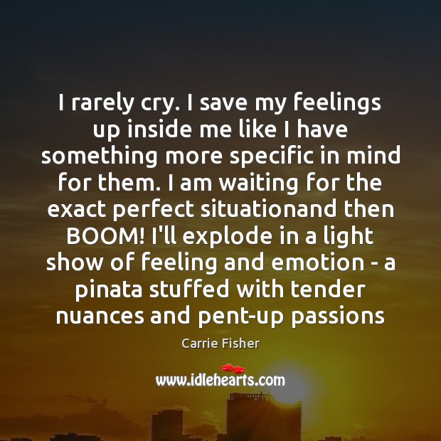 I rarely cry. I save my feelings up inside me like I Carrie Fisher Picture Quote