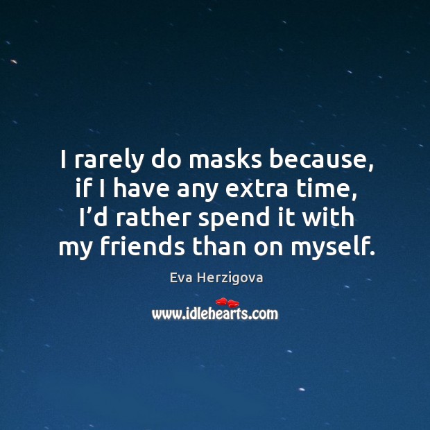 I rarely do masks because, if I have any extra time, I’d rather spend it with my friends than on myself. Image