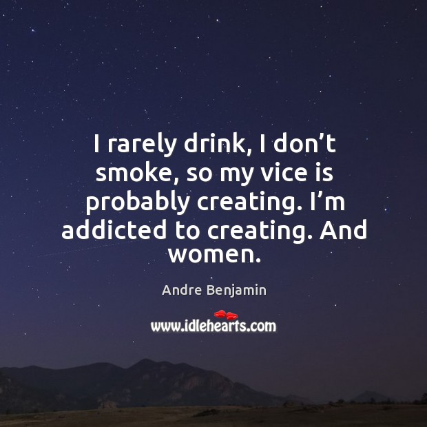 I rarely drink, I don’t smoke, so my vice is probably creating. I’m addicted to creating. Andre Benjamin Picture Quote