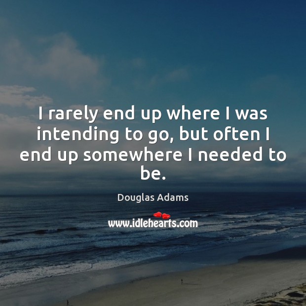 I rarely end up where I was intending to go, but often I end up somewhere I needed to be. Image