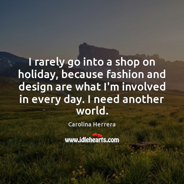 I rarely go into a shop on holiday, because fashion and design Carolina Herrera Picture Quote