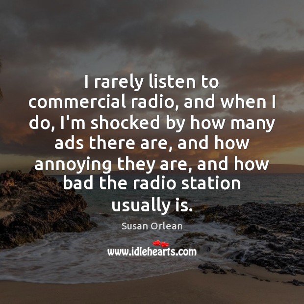 I rarely listen to commercial radio, and when I do, I’m shocked Susan Orlean Picture Quote