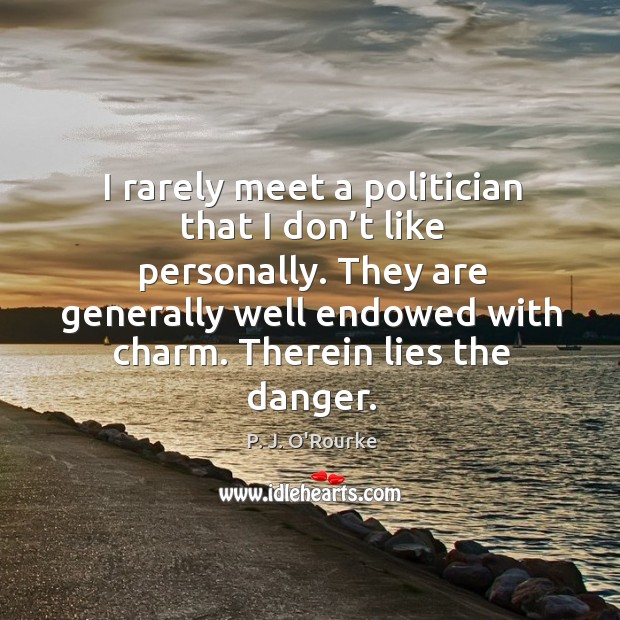 I rarely meet a politician that I don’t like personally. P. J. O’Rourke Picture Quote