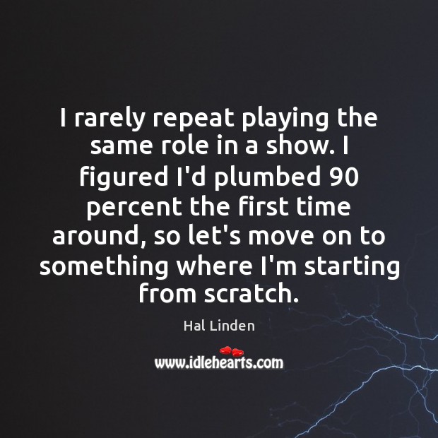 I rarely repeat playing the same role in a show. I figured Hal Linden Picture Quote