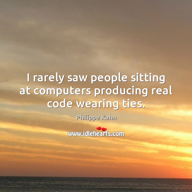 I rarely saw people sitting at computers producing real code wearing ties. Philippe Kahn Picture Quote