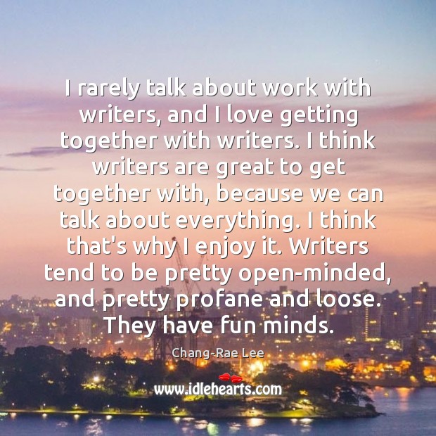I rarely talk about work with writers, and I love getting together Chang-Rae Lee Picture Quote