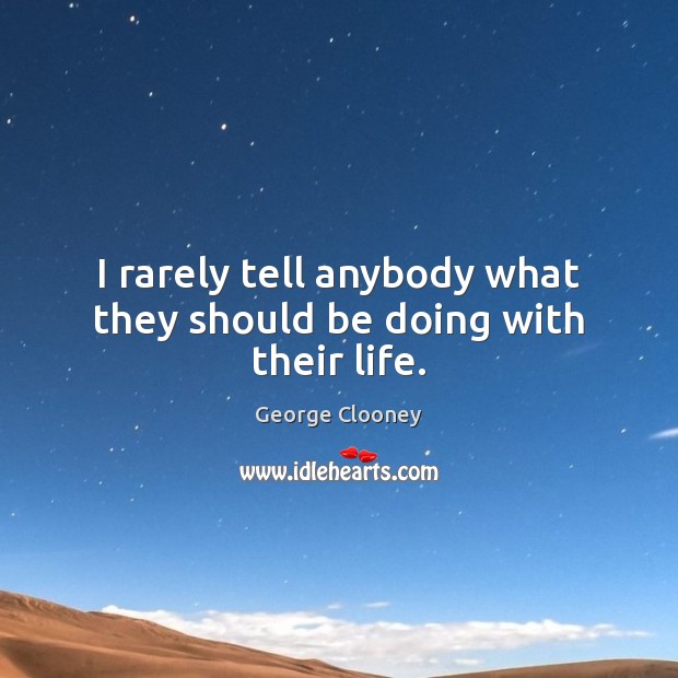 I rarely tell anybody what they should be doing with their life. George Clooney Picture Quote