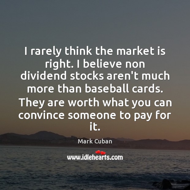 I rarely think the market is right. I believe non dividend stocks Mark Cuban Picture Quote