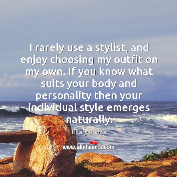 I rarely use a stylist, and enjoy choosing my outfit on my Hilary Rhoda Picture Quote
