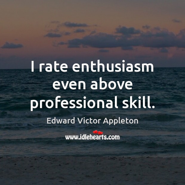 I rate enthusiasm even above professional skill. Edward Victor Appleton Picture Quote