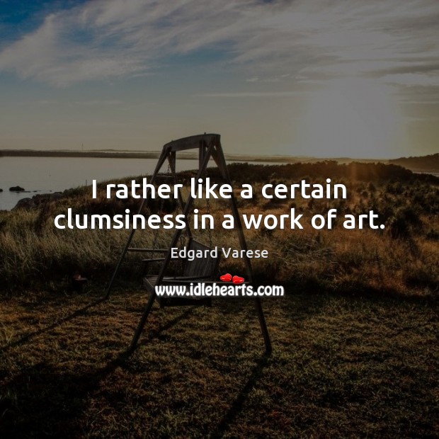 I rather like a certain clumsiness in a work of art. Image