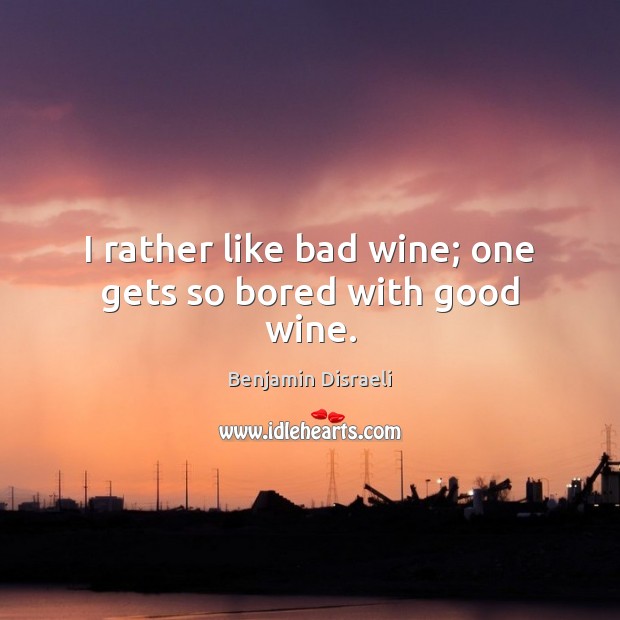 I rather like bad wine; one gets so bored with good wine. Benjamin Disraeli Picture Quote