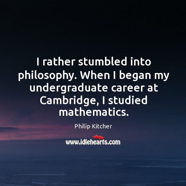 I rather stumbled into philosophy. When I began my undergraduate career at Philip Kitcher Picture Quote