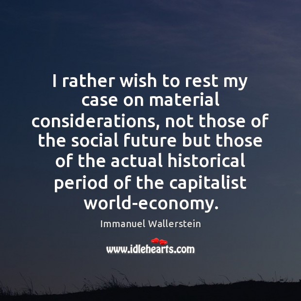 I rather wish to rest my case on material considerations, not those Immanuel Wallerstein Picture Quote