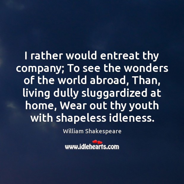 I rather would entreat thy company; To see the wonders of the William Shakespeare Picture Quote