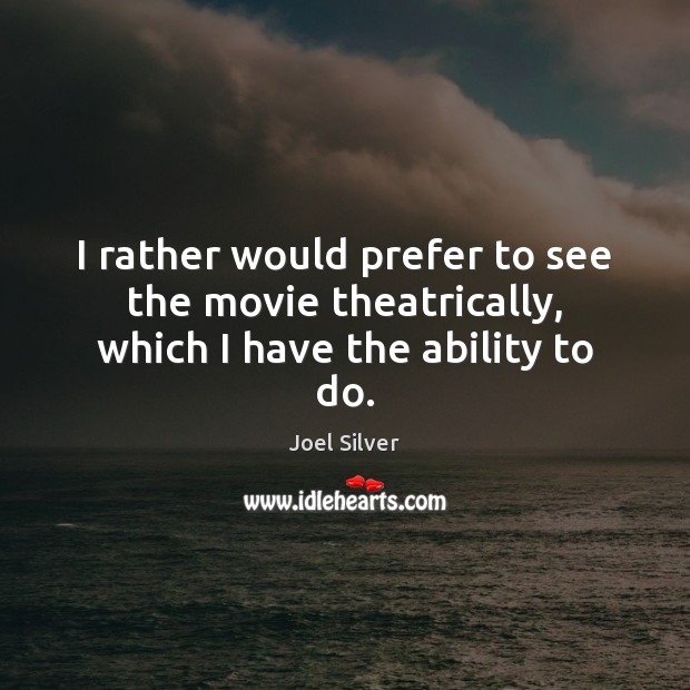 I rather would prefer to see the movie theatrically, which I have the ability to do. Joel Silver Picture Quote