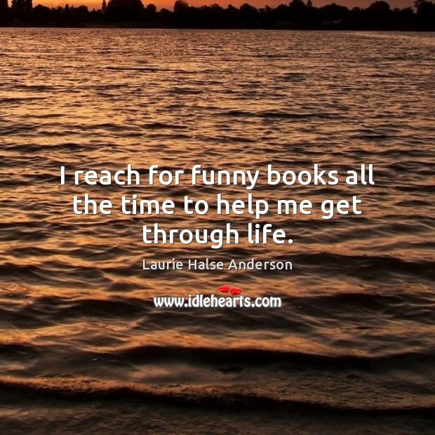 I reach for funny books all the time to help me get through life. Laurie Halse Anderson Picture Quote