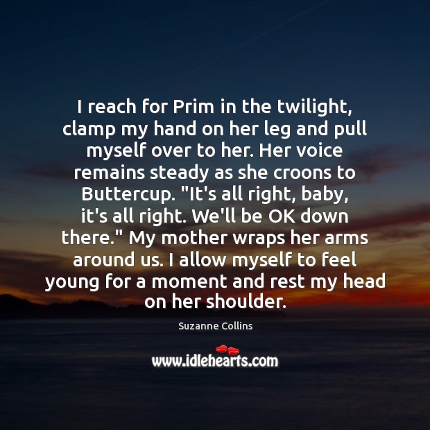 I reach for Prim in the twilight, clamp my hand on her Suzanne Collins Picture Quote