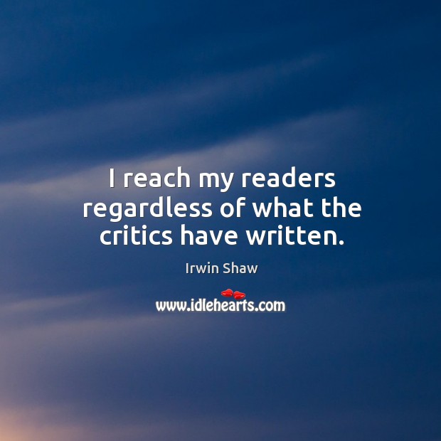 I reach my readers regardless of what the critics have written. Irwin Shaw Picture Quote
