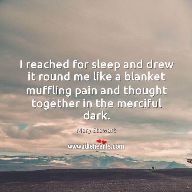 I reached for sleep and drew it round me like a blanket muffling pain and thought together in the merciful dark. Mary Stewart Picture Quote