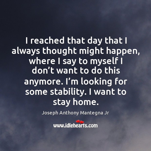 I reached that day that I always thought might happen, where I say to myself i Joseph Anthony Mantegna Jr Picture Quote