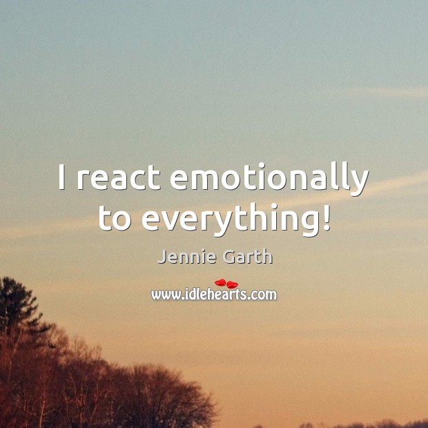 I react emotionally to everything! Jennie Garth Picture Quote